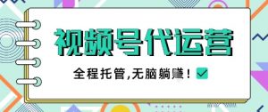 视频号代运营，团队托管计划，简单操作不限时间地点，一部手机单月轻松变现5k【揭秘】-阳知网创资源库