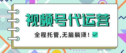 视频号代运营,团队托管计划,简单操作不限时间地点,一部手机单月轻松变现5k【揭秘】-阳知网创资源库