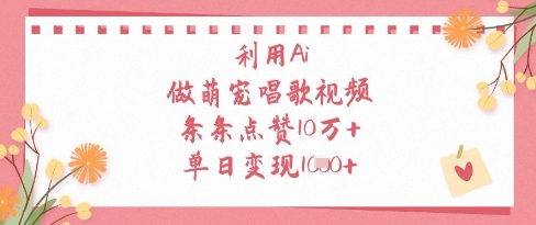 利用Ai做萌宠唱歌视频,条条点赞10W+,单日变现1k-阳知网创资源库