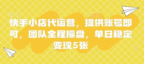 快手小店代运营,提供账号即可,团队全程操盘,单日稳定变现5张【揭秘】-阳知网创资源库