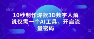 10秒制作爆款3D数字人解说仅需一个AI工具，开启流量密码-阳知网创资源库