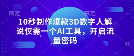 10秒制作爆款3D数字人解说仅需一个AI工具，开启流量密码-阳知网创资源库