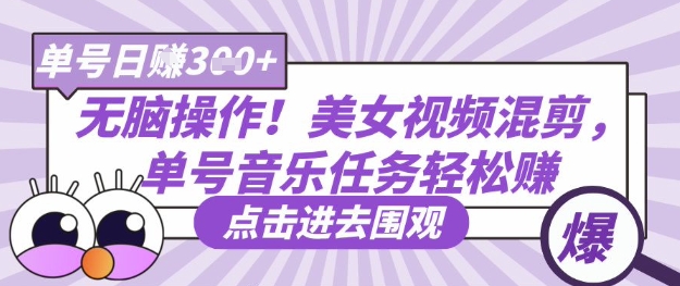 无脑操作!美女视频混剪,单号音乐任务轻松日入3张+-阳知网创资源库