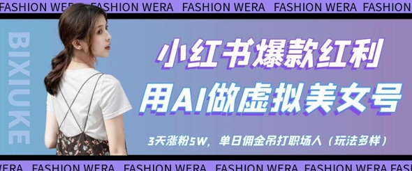 小红书爆款红利:用AI做虚拟美女号,3天涨粉5W,单日佣金吊打职场人-阳知网创资源库