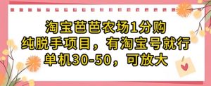 淘宝芭芭农场1分购纯脱手项目，有淘宝号就行单机30-50，可放大-阳知网创资源库