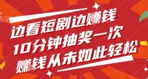 边看短剧边挣钱，10分钟抽奖一次，挣钱从未如此轻松【揭秘】-阳知网创资源库