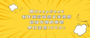用DeepSeek制作爆款情感文案视频,超级火爆的赛道,单日变现数张-阳知网创资源库