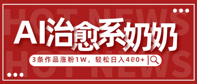 AI治愈系老奶奶情感赛道,3条作品涨粉1W+,小白轻松日入4张+-阳知网创资源库