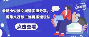 最新小说推文搬运实操分享,小说推文视频三连屏搬运玩法-阳知网创资源库