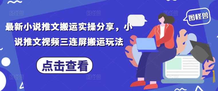 最新小说推文搬运实操分享，小说推文视频三连屏搬运玩法-阳知网创资源库