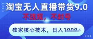 淘宝无人直播带货9.0 ,独家核心技术,不违规,不封号,操作简单,当天开播,当天见收益,日入数张【揭秘】-阳知网创资源库