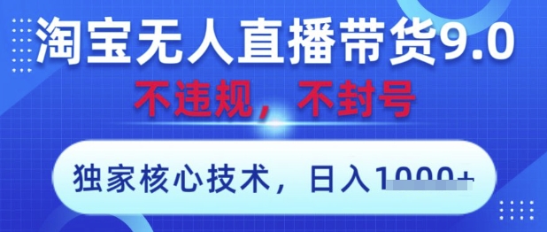 淘宝无人直播带货9.0 ,独家核心技术,不违规,不封号,操作简单,当天开播,当天见收益,日入数张【揭秘】-阳知网创资源库