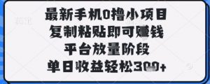 最新手机0撸小项目，复制粘贴即可挣钱，平台放量阶段，单日收益轻松3张+【揭秘】-阳知网创资源库