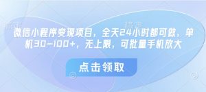 微信小程序变现项目,全天24小时都可做,单机30-100+,无上限,可批量手机放大-阳知网创资源库