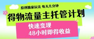 得物流量主托管计划,原创独家玩法,每天几分钟,快速变现,48小时即得收益【揭秘】-阳知网创资源库
