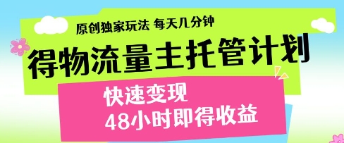 得物流量主托管计划,原创独家玩法,每天几分钟,快速变现,48小时即得收益【揭秘】-阳知网创资源库