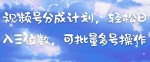 视频号分成计划，轻松日入三位数，可批量多号操作-阳知网创资源库