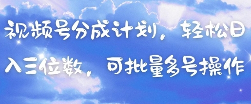 视频号分成计划，轻松日入三位数，可批量多号操作-阳知网创资源库