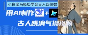 AI古人跳消气操视频制作，deepseek+即梦，小白宝马轻松学会日入四位数-阳知网创资源库