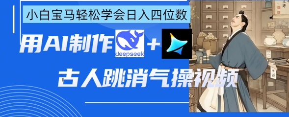 AI古人跳消气操视频制作,deepseek+即梦,小白宝马轻松学会日入四位数-阳知网创资源库