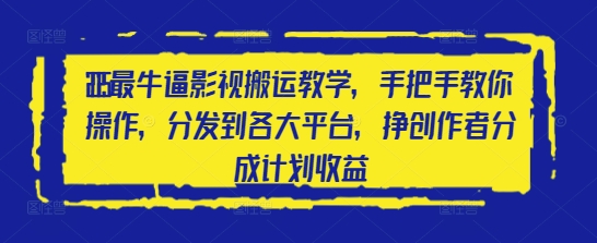 2025最牛逼影视搬运教学，手把手教你操作，分发到各大平台，挣创作者分成计划收益-阳知网创资源库