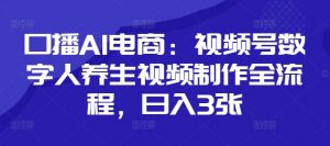 口播AI电商：视频号数字人养生视频制作全流程，日入3张-阳知网创资源库