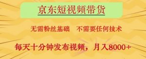 京东短视频带货,无需粉丝基础,不需要任何技术,每天十分钟发布视频,月入8k【揭秘】-阳知网创资源库