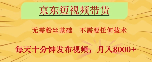 京东短视频带货,无需粉丝基础,不需要任何技术,每天十分钟发布视频,月入8k【揭秘】-阳知网创资源库