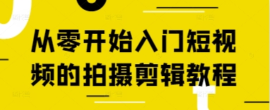从零开始入门短视频的拍摄剪辑教程-阳知网创资源库