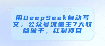 用DeepSeek自动写文,公众号流量主7天收益破千,红利项目-阳知网创资源库