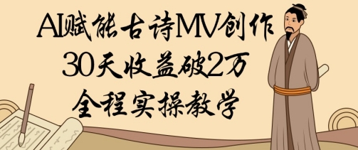 AI赋能古诗MV创作:30天收益破1W,全程实操教学-阳知网创资源库