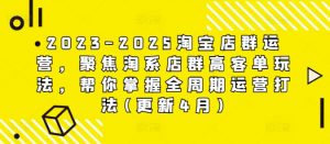 2023-2025淘宝店群运营,聚焦淘系店群高客单玩法,帮你掌握全周期运营打法(更新4月)-阳知网创资源库