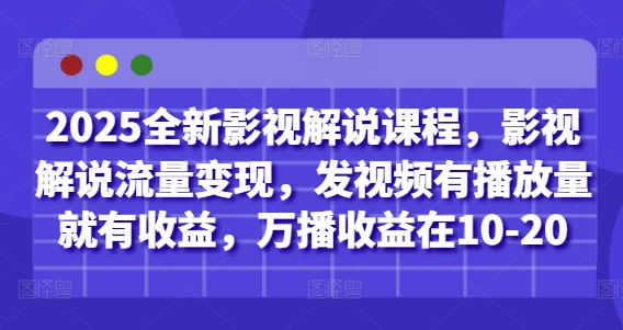2025全新影视解说课程，影视解说流量变现，发视频有播放量就有收益，万播收益在10-20-阳知网创资源库