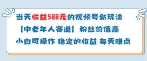 当天收益588的视频号分成计划新玩法中老年人赛道粉丝价值高-阳知网创资源库