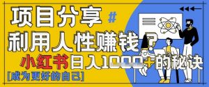 小红书日入1k+?揭秘人性洞察力,小白3分钟上手,点赞爆棚!-阳知网创资源库