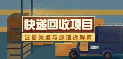 快递回收项目拆解_注册渠道与全流程原理解析-阳知网创资源库
