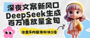 深夜文案新风口:DeepSeek生成百万播放量金句,治愈系内容涨粉快3倍-阳知网创资源库
