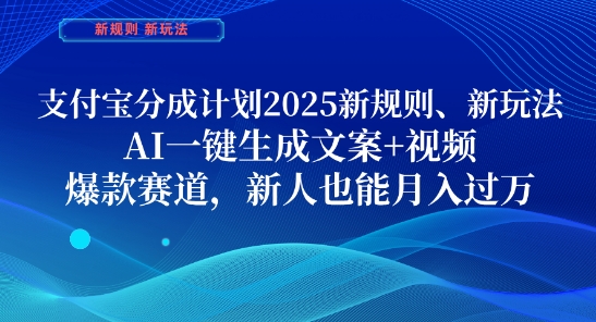 支付宝分成计划,2025新规则新玩法AI一键生成文案+视频,爆款赛道,新人也能月入过1W【揭秘】-阳知网创资源库