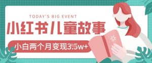 小红书AI儿童故事绘本项目，20条作品变现过1w+-阳知网创资源库