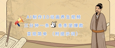 AI制作3D动画养生视频,三分钟一条,条条是爆款,变现简单(附提示词)-阳知网创资源库