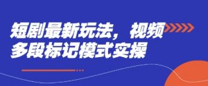 短剧最新玩法，视频多段标记模式实操-阳知网创资源库