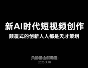 AI新时代短视频创作2025年3月新课,颠覆式的创新人人都是天才策划-阳知网创资源库