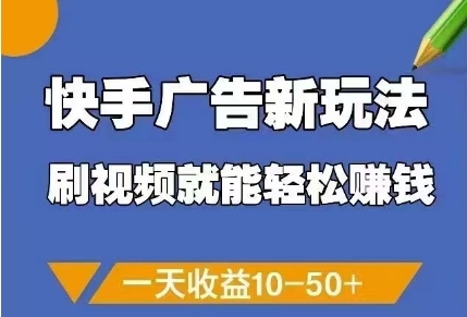 快手广告新玩法,刷视频就能轻松挣钱,一天收益10-50+-阳知网创资源库