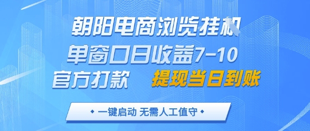 朝阳电商浏览挂G,单窗口日收益7-10,官方打款,单日提现到账,支持手机电脑【揭秘】-阳知网创资源库