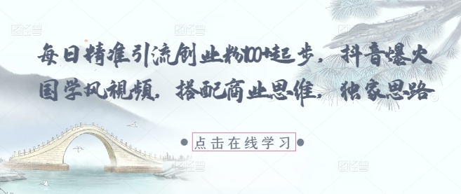 每日精准引流创业粉100+起步,抖音爆火国学风视频,搭配商业思维,独家思路-阳知网创资源库