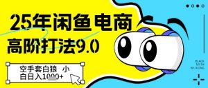 25年闲鱼电商高阶打法9.0,空手套白狼,小白日入几张-阳知网创资源库