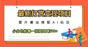 最新打赏变现项目，图片搬运搭配AI玩法，小白也能靠一张图日入5张-阳知网创资源库