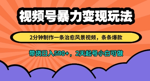 视频号暴力变现玩法，2分钟制作一条治愈风景视频，条条爆款，挂橱窗带货日入多张，2天起号小白可做-阳知网创资源库