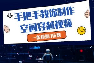 手把手教你制作空间穿越视频,一条爆挣3位数-阳知网创资源库