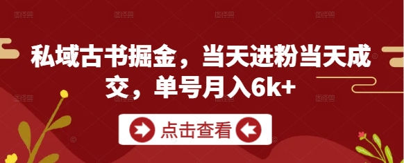 私域古书掘金,当天进粉当天成交,单号月入6k+-阳知网创资源库